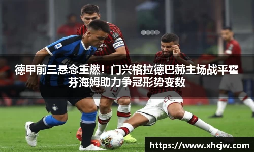 德甲前三悬念重燃！门兴格拉德巴赫主场战平霍芬海姆助力争冠形势变数