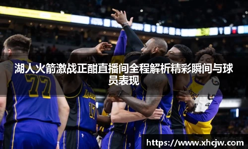湖人火箭激战正酣直播间全程解析精彩瞬间与球员表现